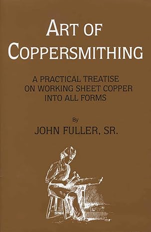 Art of Coppersmithing: A Practical Treatise on Working Sheet Copper into All Forms