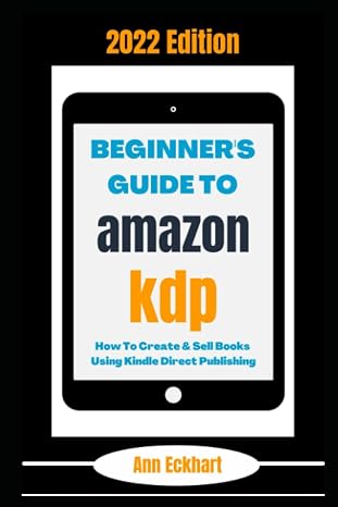 Beginner's Guide To Amazon KDP 2022 Edition: How To Create & Sell Books Using Kindle Direct Publishing (Amazon KDP Self-Publishing)