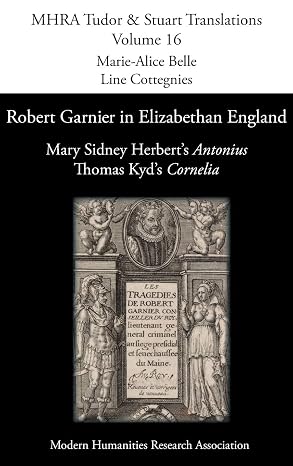 Robert Garnier in Elizabethan England: Mary Sidney Herbert's 'Antonius' and Thomas Kyd's 'Cornelia' (Mhra Tudor and Stuart Translations)