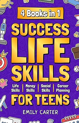 Success Life Skills for Teens: 4 Books in 1 Learn Essential Life Skills, Master Social Skills, Become Financially Savvy, Find Your Future Dream ... into a Huge Success (Life Skill Handbooks)
