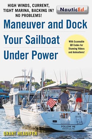 Maneuver and Dock Your Sailboat Under Power: High Winds, Current, Tight Marina, Backing In? No Problems!
