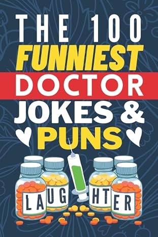 The 100 Funniest Doctor Jokes And Puns Book: Funny Medical Joke Book - Gag Gifts for Doctors - Doctor Joke Book - Funny Gifts for Medical Students - Funny Doctor Graduation Gifts