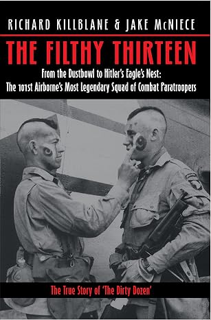 The Filthy Thirteen: From the Dustbowl to Hitler's Eagle's Nest :The True Story of the101st Airborne's Most Legendary Squad of Combat Paratroopers